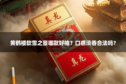 黄鹤楼软雪之景哪款好抽？口感淡香合法吗？