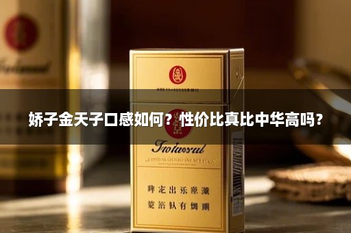 娇子金天子口感如何？性价比真比中华高吗？